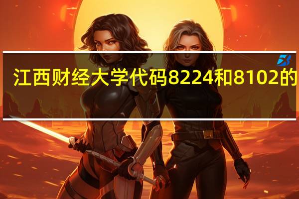 江西财经大学代码8224和8102的区别。