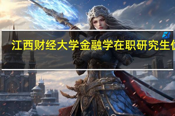 江西财经大学金融学在职研究生优势