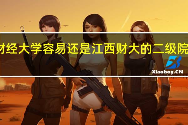 江西财经职业学院专升本升江西财经大学容易还是江西财大的二级院校容易升本部 江西财经职业学院怎么样