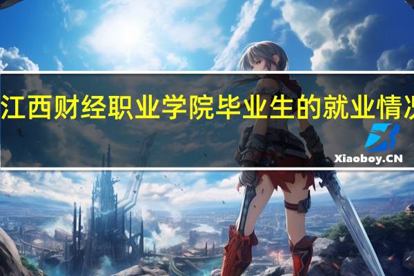 江西财经职业学院毕业生的就业情况如何