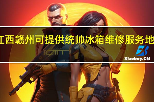 江西赣州可提供统帅冰箱维修服务地址在哪