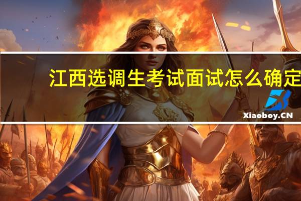 江西选调生考试面试怎么确定