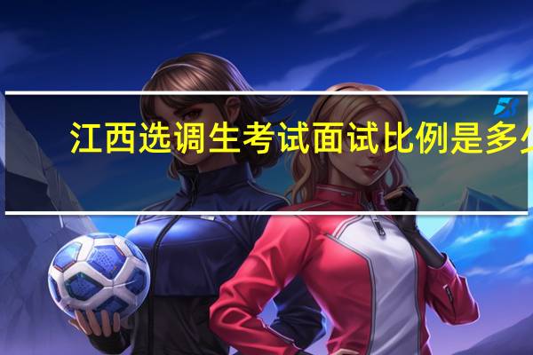 江西选调生考试面试比例是多少