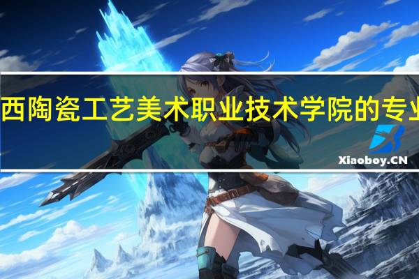 江西陶瓷工艺美术职业技术学院的专业有哪些