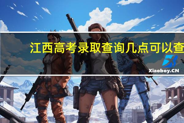 江西高考录取查询几点可以查