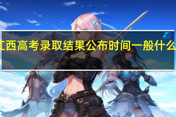 江西高考录取结果公布时间一般什么时间段