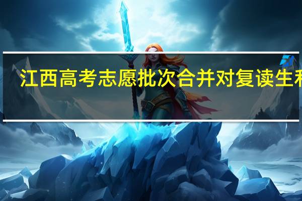 江西高考志愿批次合并对复读生利弊