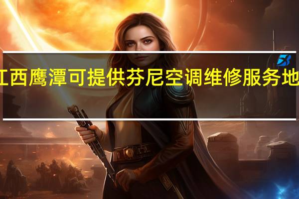 江西鹰潭可提供芬尼空调维修服务地址在哪