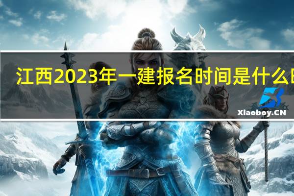 江西2023年一建报名时间是什么时候