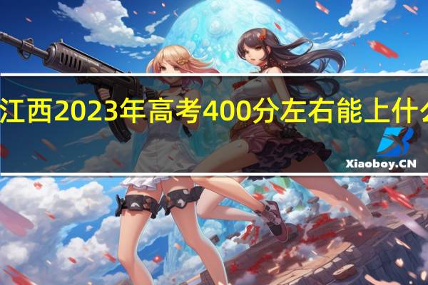 江西2023年高考400分左右能上什么大学