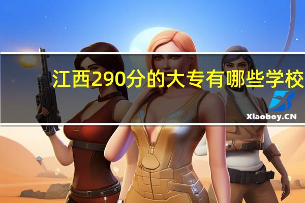 江西290分的大专有哪些学校