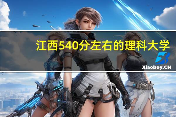 江西540分左右的理科大学