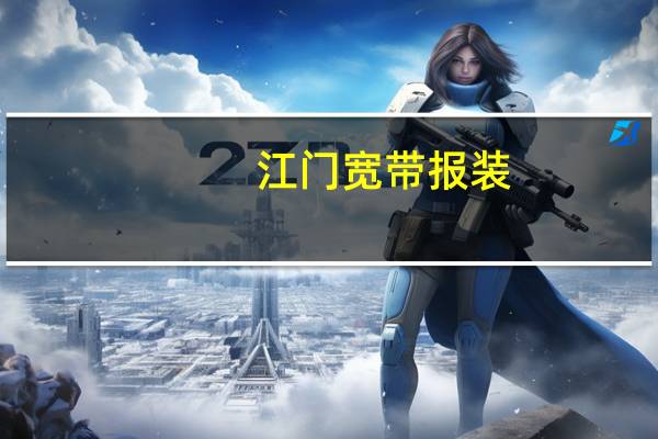 江门宽带报装（江门宽带）