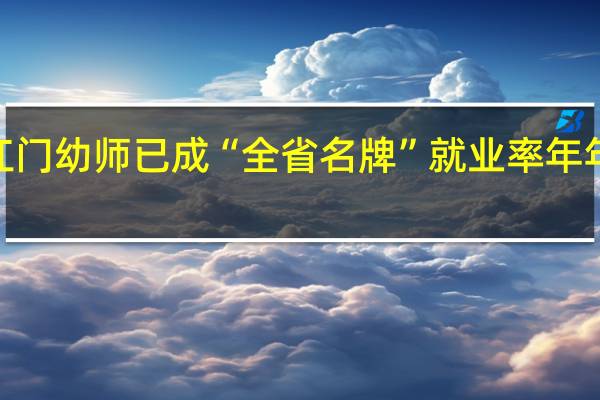 江门幼师已成“全省名牌” 就业率年年100%