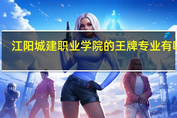 江阳城建职业学院的王牌专业有哪些