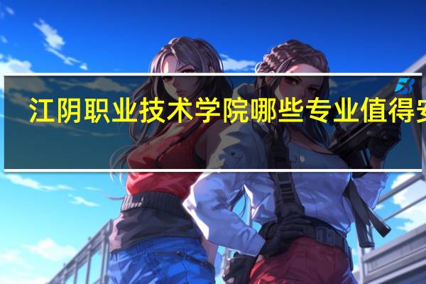 江阴职业技术学院哪些专业值得安利