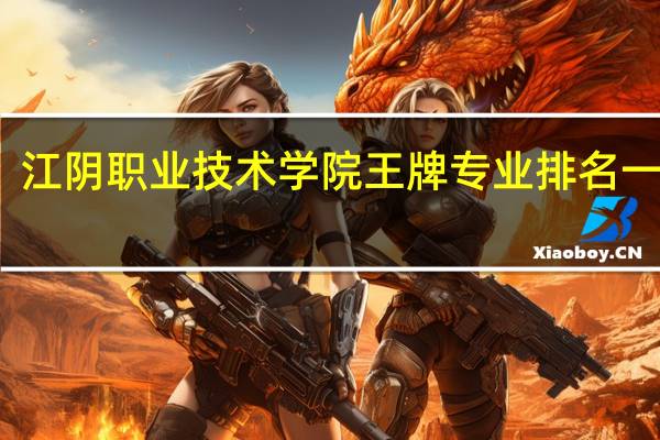 江阴职业技术学院王牌专业排名一览表
