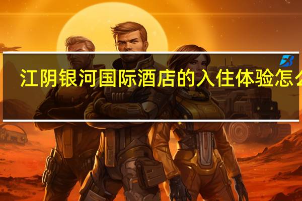 江阴银河国际酒店的入住体验怎么样