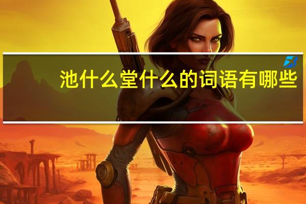 池什么堂什么的词语有哪些?