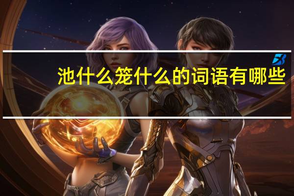 池什么笼什么的词语有哪些?