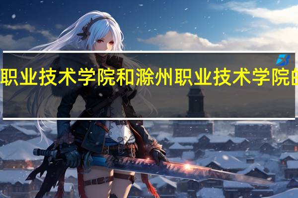 池州职业技术学院和滁州职业技术学院的专业对比