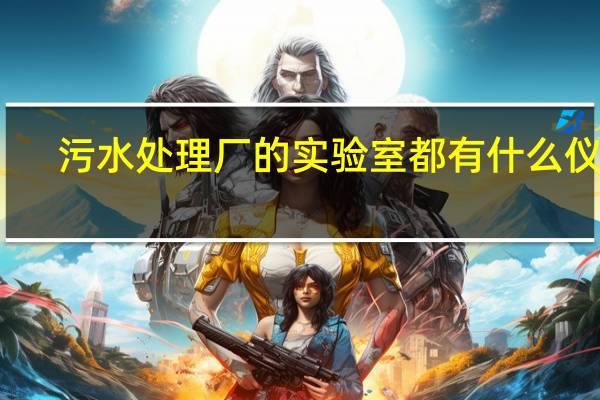 污水处理厂的实验室都有什么仪器，哪些是必须的