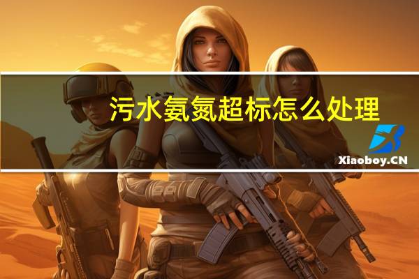 污水氨氮超标怎么处理（污水指标氨氮是什么）