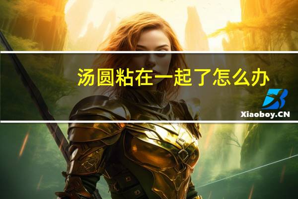 汤圆粘在一起了怎么办
