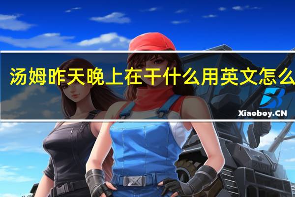 汤姆昨天晚上在干什么用英文怎么表达？