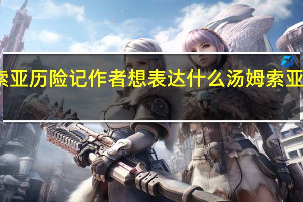 汤姆索亚历险记作者想表达什么 汤姆索亚历险记作者