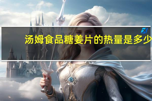 汤姆食品 糖姜片的热量是多少
