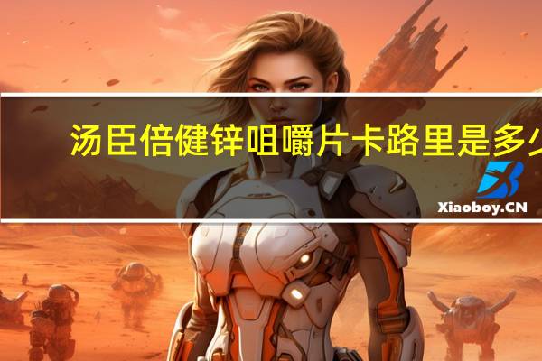 汤臣倍健 锌咀嚼片卡路里是多少