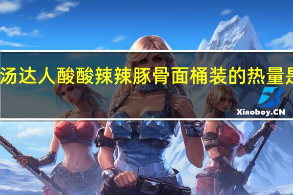 汤达人 酸酸辣辣豚骨面 桶装的热量是多少