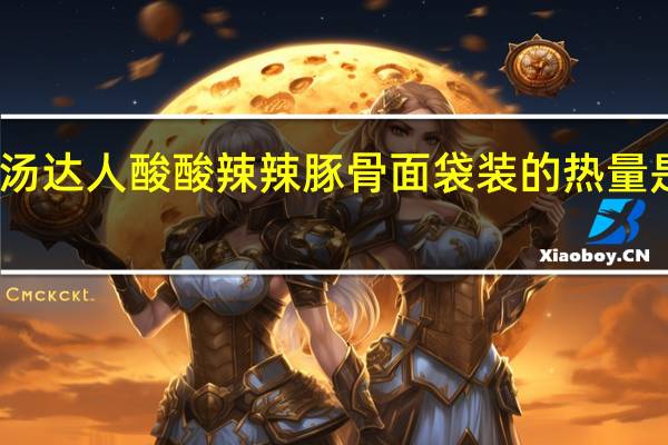 汤达人 酸酸辣辣豚骨面 袋装的热量是多少