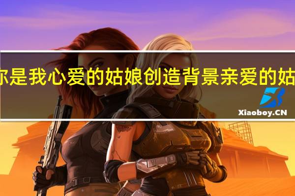汪峰你是我心爱的姑娘创造背景 亲爱的姑娘我爱上你