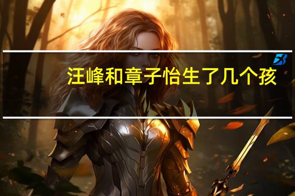 汪峰和章子怡生了几个孩（汪峰几个孩子）