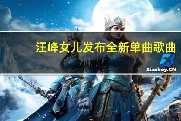 汪峰女儿发布全新单曲歌曲（汪峰女儿发布全新单曲）