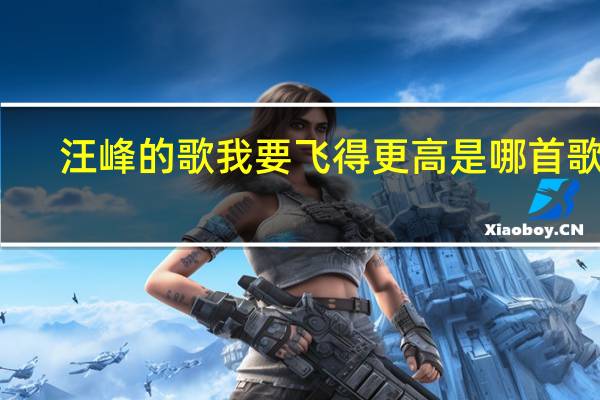 汪峰的歌我要飞得更高是哪首歌曲（我要飞的更高汪峰）