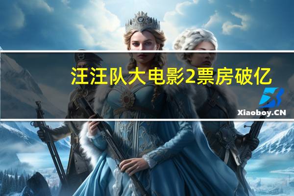 汪汪队大电影2票房破亿