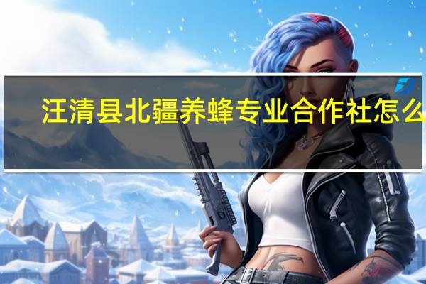 汪清县北疆养蜂专业合作社怎么样