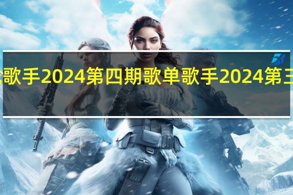 汪苏泷歌手2024第四期歌单 歌手2024第三期歌单来了