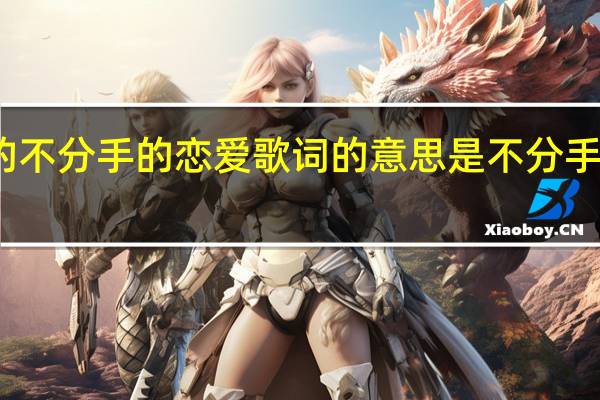 汪苏泷的不分手的恋爱歌词的意思是 不分手的恋爱汪苏泷