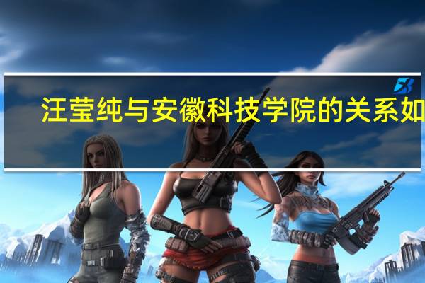 汪莹纯与安徽科技学院的关系如何