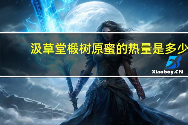 汲草堂 椴树原蜜的热量是多少