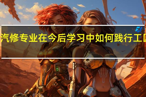 汽修专业在今后学习中如何践行工匠精神