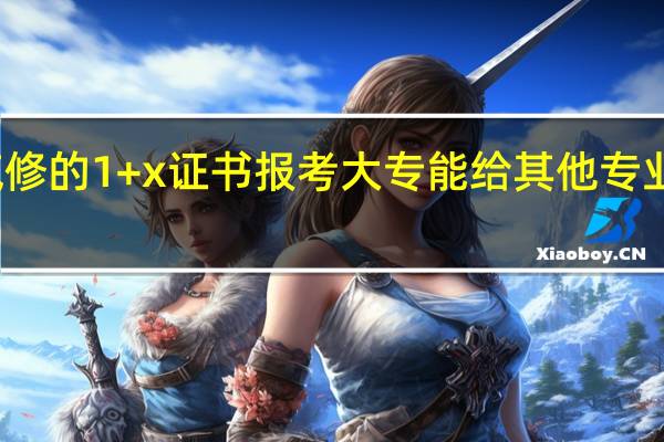 汽修的1+x证书报考大专能给其他专业加分吗