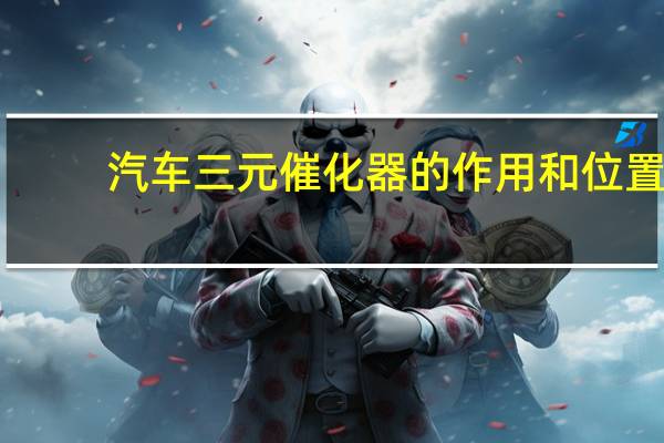 汽车三元催化器的作用和位置（汽车三元催化器的作用）