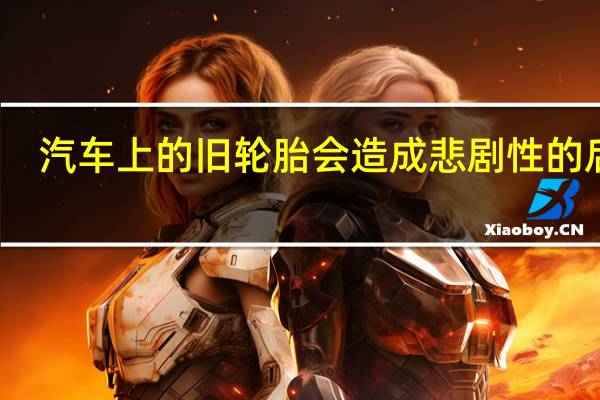 汽车上的旧轮胎会造成悲剧性的后果