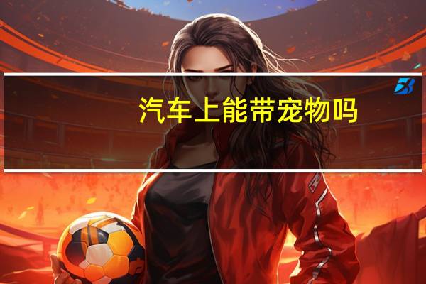 汽车上能带宠物吗