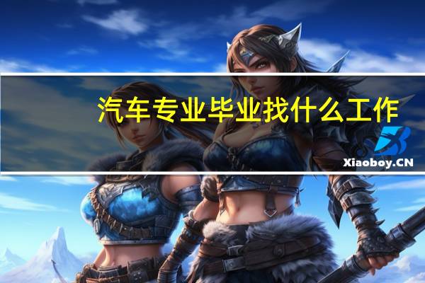 汽车专业毕业找什么工作（汽车专业）